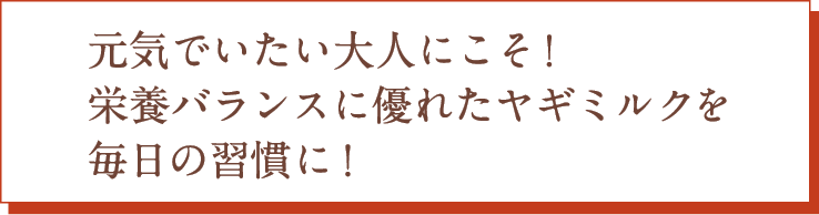 元気でいたい大人にこそ！栄養バランスに優れたヤギミルクを毎日の習慣に！
